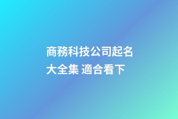 商務科技公司起名大全集 適合看下-第1張-公司起名-玄機派